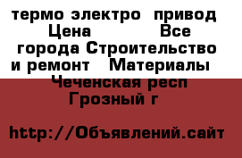 термо-электро  привод › Цена ­ 2 500 - Все города Строительство и ремонт » Материалы   . Чеченская респ.,Грозный г.